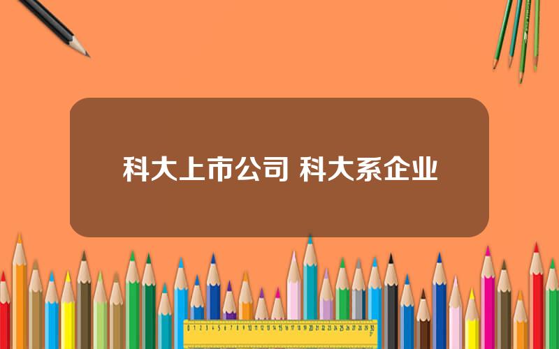 科大上市公司 科大系企业